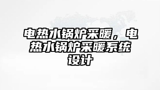 電熱水鍋爐采暖，電熱水鍋爐采暖系統(tǒng)設(shè)計(jì)