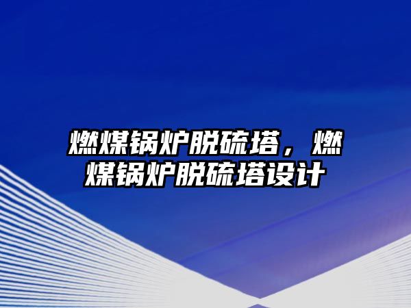 燃煤鍋爐脫硫塔，燃煤鍋爐脫硫塔設(shè)計(jì)