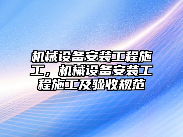 機械設(shè)備安裝工程施工，機械設(shè)備安裝工程施工及驗收規(guī)范