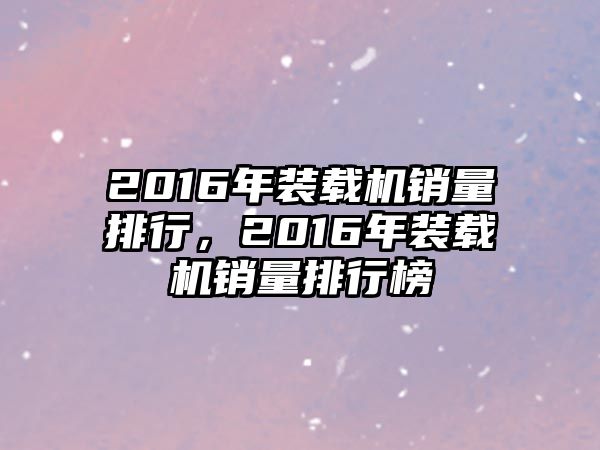 2016年裝載機銷量排行，2016年裝載機銷量排行榜