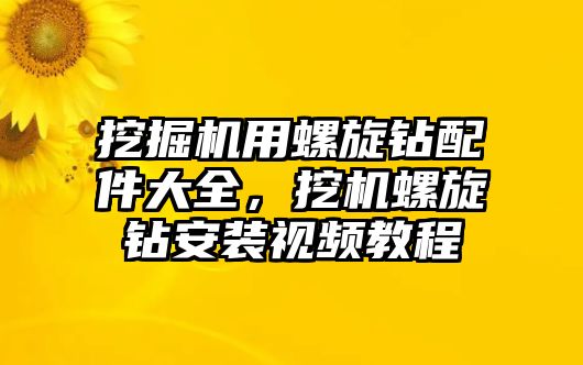 挖掘機用螺旋鉆配件大全，挖機螺旋鉆安裝視頻教程