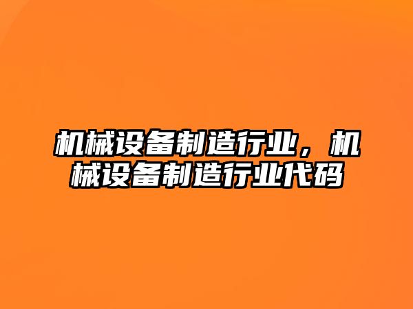 機(jī)械設(shè)備制造行業(yè)，機(jī)械設(shè)備制造行業(yè)代碼