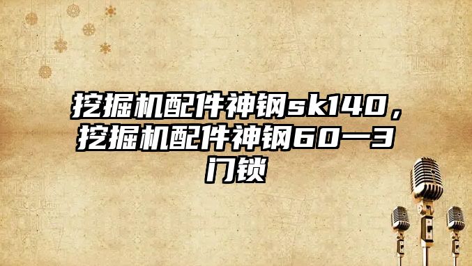 挖掘機配件神鋼sk140，挖掘機配件神鋼60一3門鎖