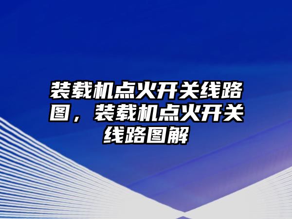 裝載機點火開關線路圖，裝載機點火開關線路圖解