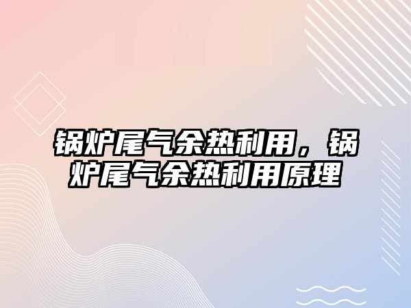 鍋爐尾氣余熱利用，鍋爐尾氣余熱利用原理