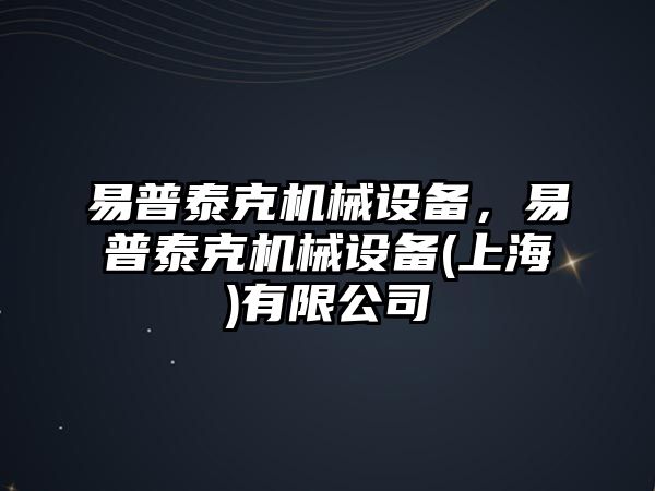 易普泰克機械設(shè)備，易普泰克機械設(shè)備(上海)有限公司