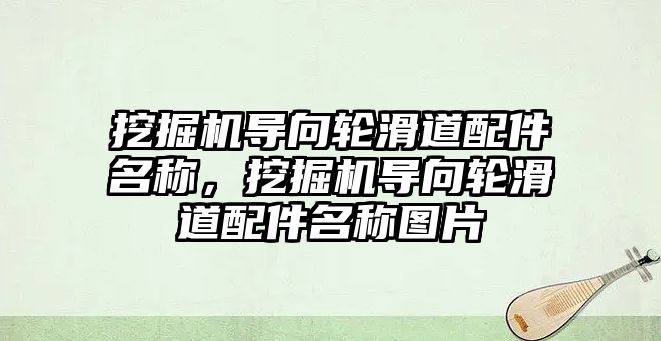 挖掘機導向輪滑道配件名稱，挖掘機導向輪滑道配件名稱圖片