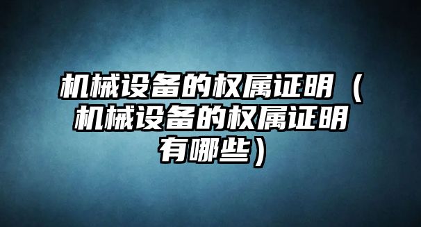 機械設(shè)備的權(quán)屬證明（機械設(shè)備的權(quán)屬證明有哪些）