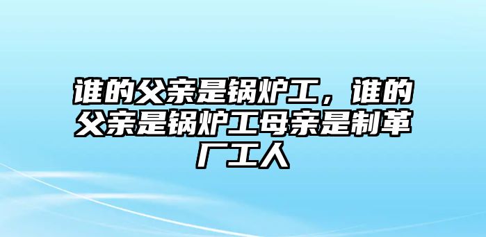 誰的父親是鍋爐工，誰的父親是鍋爐工母親是制革廠工人