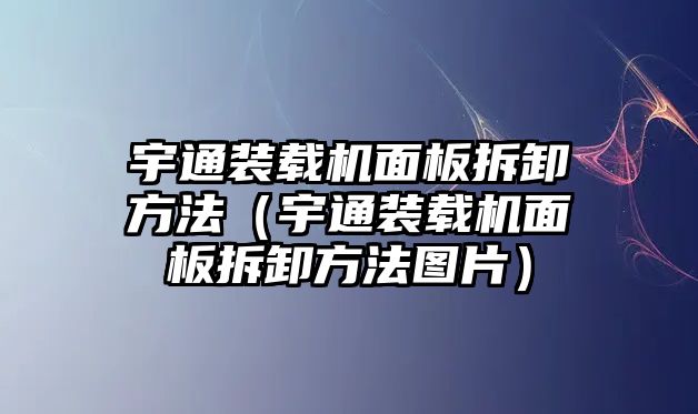 宇通裝載機(jī)面板拆卸方法（宇通裝載機(jī)面板拆卸方法圖片）