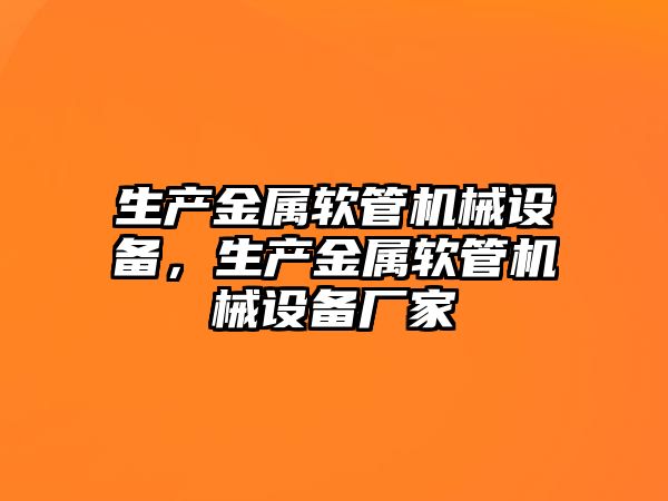 生產金屬軟管機械設備，生產金屬軟管機械設備廠家