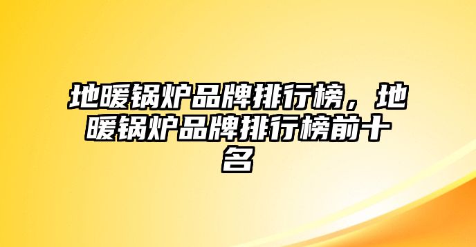 地暖鍋爐品牌排行榜，地暖鍋爐品牌排行榜前十名