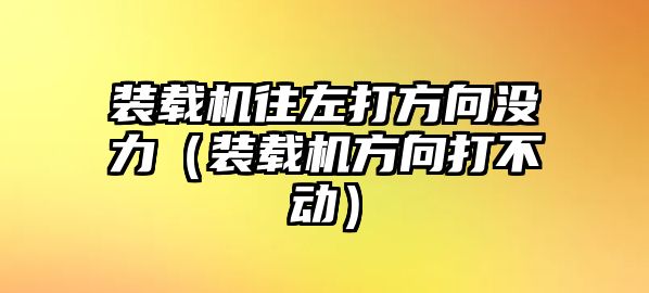 裝載機(jī)往左打方向沒力（裝載機(jī)方向打不動(dòng)）