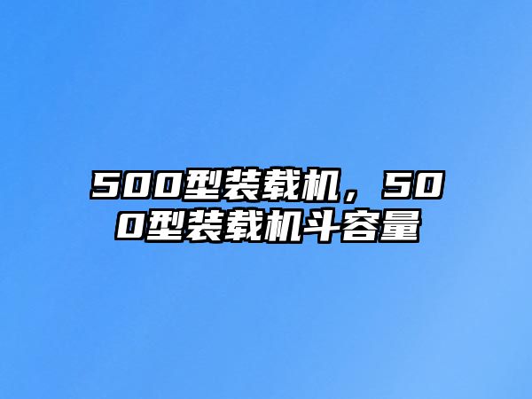 500型裝載機(jī)，500型裝載機(jī)斗容量