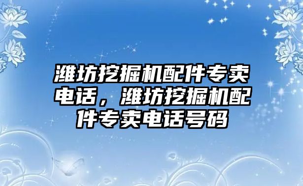 濰坊挖掘機(jī)配件專賣電話，濰坊挖掘機(jī)配件專賣電話號(hào)碼