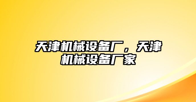 天津機(jī)械設(shè)備廠，天津機(jī)械設(shè)備廠家