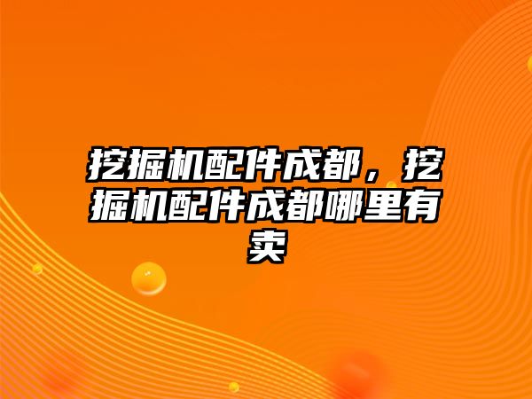 挖掘機配件成都，挖掘機配件成都哪里有賣