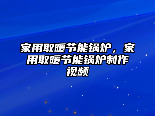 家用取暖節(jié)能鍋爐，家用取暖節(jié)能鍋爐制作視頻