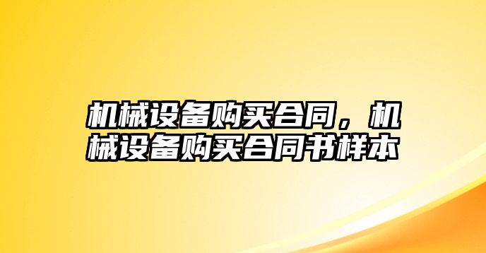 機械設(shè)備購買合同，機械設(shè)備購買合同書樣本