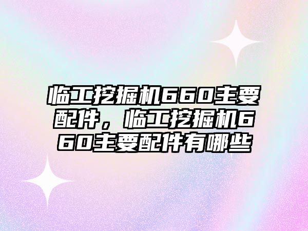 臨工挖掘機(jī)660主要配件，臨工挖掘機(jī)660主要配件有哪些