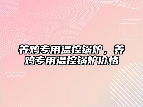 養(yǎng)雞專用溫控鍋爐，養(yǎng)雞專用溫控鍋爐價格