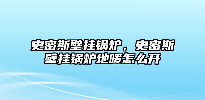 史密斯壁掛鍋爐，史密斯壁掛鍋爐地暖怎么開