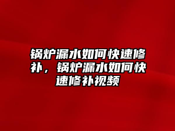 鍋爐漏水如何快速修補(bǔ)，鍋爐漏水如何快速修補(bǔ)視頻