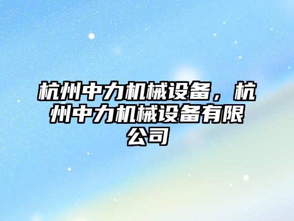 杭州中力機械設(shè)備，杭州中力機械設(shè)備有限公司