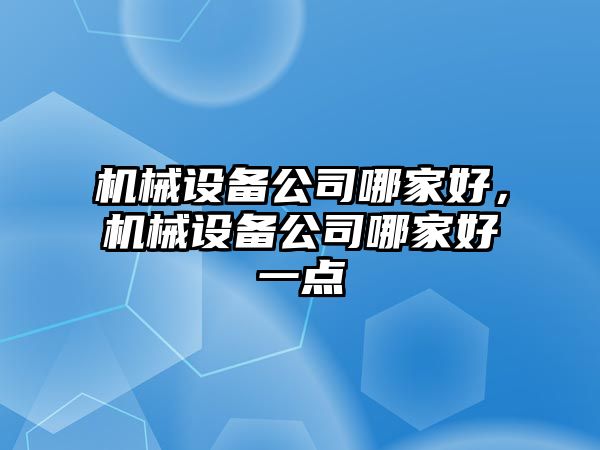 機械設(shè)備公司哪家好，機械設(shè)備公司哪家好一點