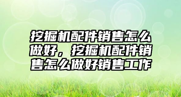 挖掘機配件銷售怎么做好，挖掘機配件銷售怎么做好銷售工作