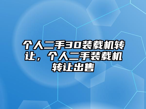 個人二手30裝載機轉讓，個人二手裝載機轉讓出售