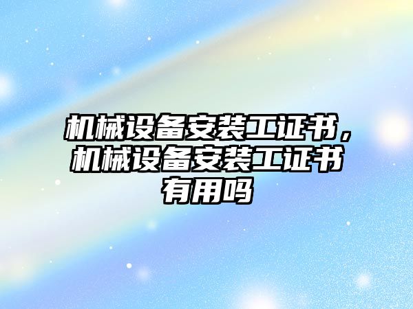 機械設備安裝工證書，機械設備安裝工證書有用嗎