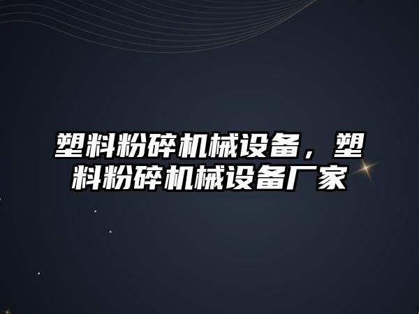 塑料粉碎機械設(shè)備，塑料粉碎機械設(shè)備廠家