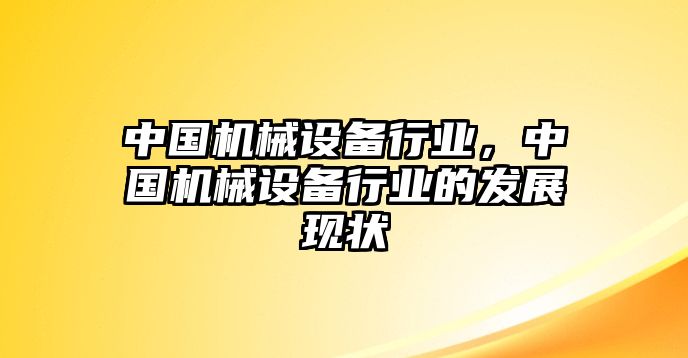 中國機(jī)械設(shè)備行業(yè)，中國機(jī)械設(shè)備行業(yè)的發(fā)展現(xiàn)狀