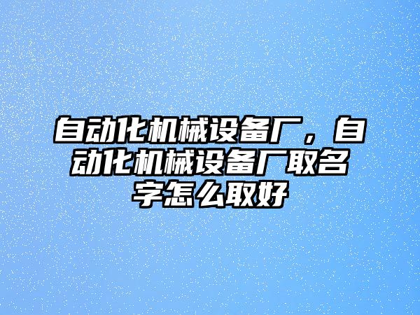 自動化機(jī)械設(shè)備廠，自動化機(jī)械設(shè)備廠取名字怎么取好