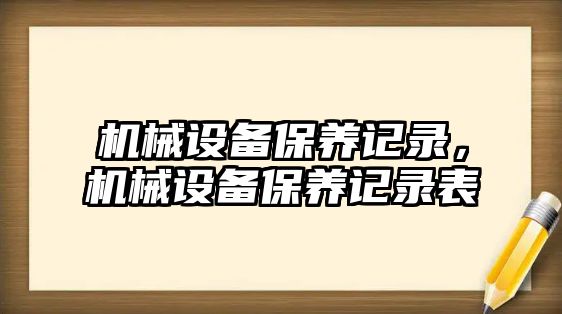 機(jī)械設(shè)備保養(yǎng)記錄，機(jī)械設(shè)備保養(yǎng)記錄表