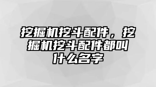 挖掘機(jī)挖斗配件，挖掘機(jī)挖斗配件都叫什么名字