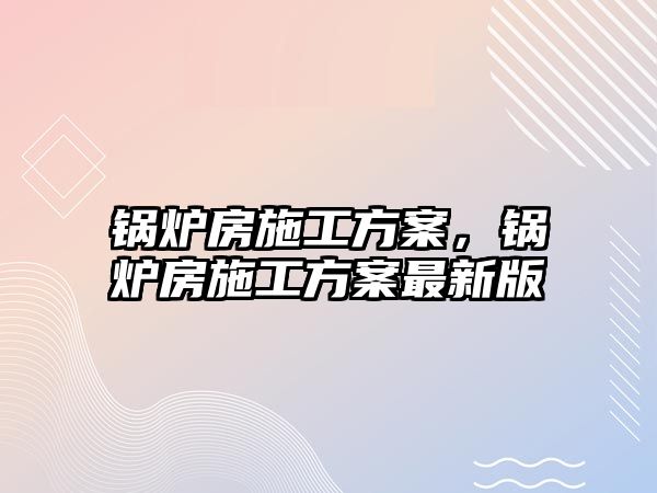 鍋爐房施工方案，鍋爐房施工方案最新版