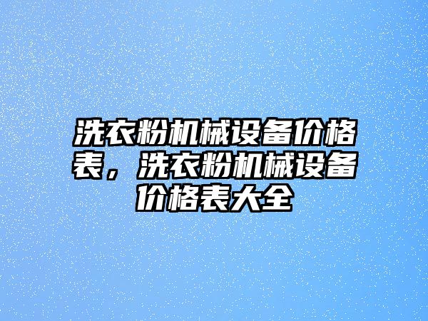 洗衣粉機械設(shè)備價格表，洗衣粉機械設(shè)備價格表大全