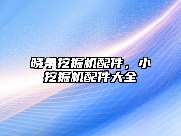 曉爭挖掘機配件，小挖掘機配件大全