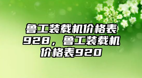 魯工裝載機(jī)價(jià)格表928，魯工裝載機(jī)價(jià)格表920