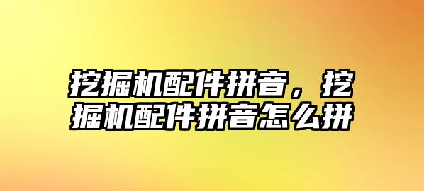 挖掘機配件拼音，挖掘機配件拼音怎么拼