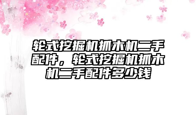 輪式挖掘機(jī)抓木機(jī)二手配件，輪式挖掘機(jī)抓木機(jī)二手配件多少錢(qián)