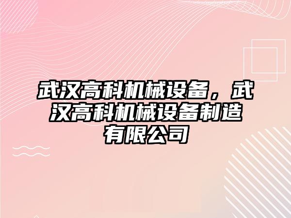 武漢高科機(jī)械設(shè)備，武漢高科機(jī)械設(shè)備制造有限公司