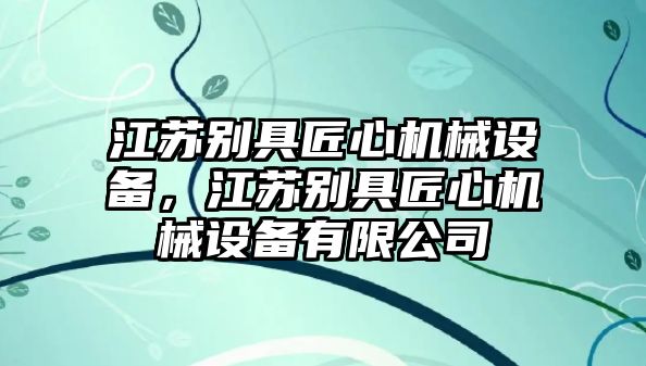 江蘇別具匠心機械設備，江蘇別具匠心機械設備有限公司