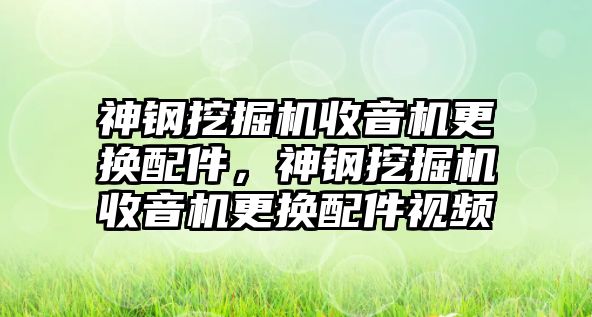 神鋼挖掘機(jī)收音機(jī)更換配件，神鋼挖掘機(jī)收音機(jī)更換配件視頻