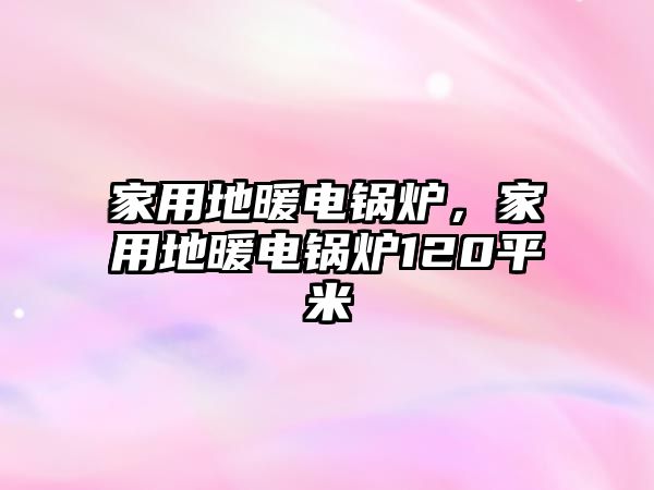 家用地暖電鍋爐，家用地暖電鍋爐120平米