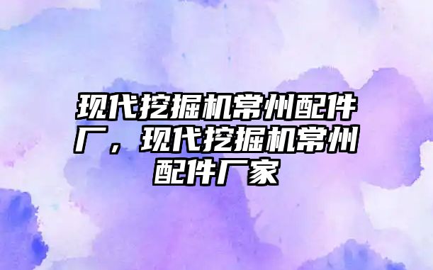 現(xiàn)代挖掘機常州配件廠，現(xiàn)代挖掘機常州配件廠家