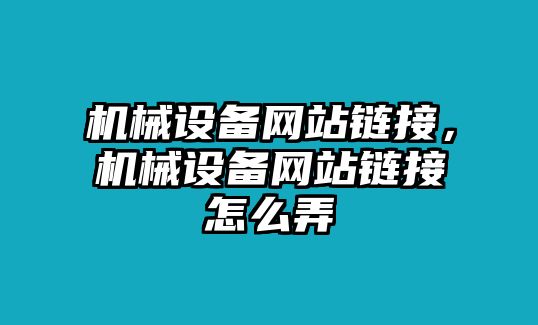 機(jī)械設(shè)備網(wǎng)站鏈接，機(jī)械設(shè)備網(wǎng)站鏈接怎么弄