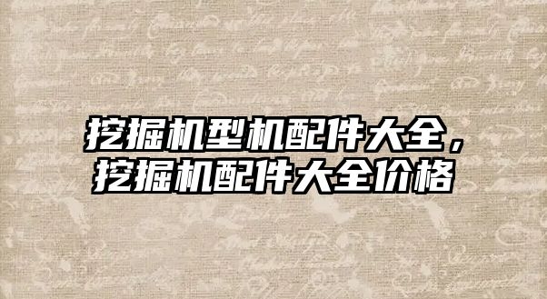 挖掘機型機配件大全，挖掘機配件大全價格